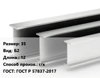 Двутавровая балка 35 Б2 L=12 г/к ГОСТ: ГОСТ Р 57837-2017